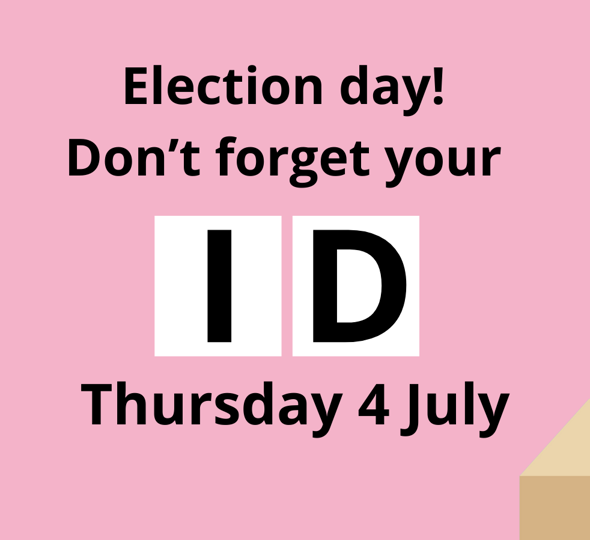 Election day is Thursday 4 July. Don't forget your ID.